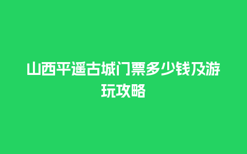 山西平遥古城门票多少钱及游玩攻略