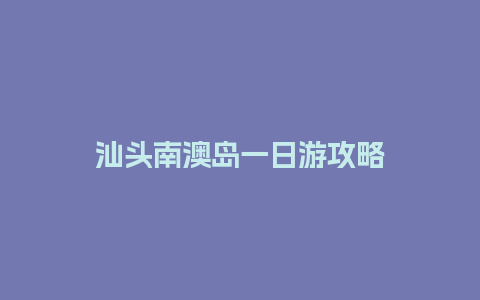 汕头南澳岛一日游攻略