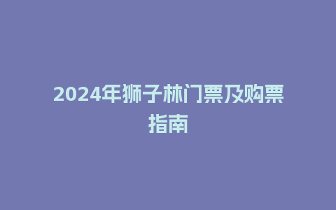 2024年狮子林门票及购票指南