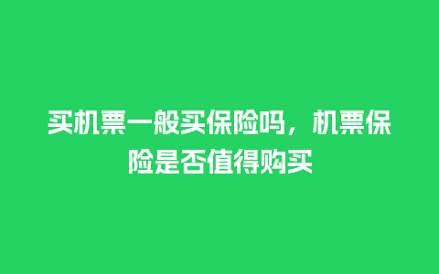 买机票一般买保险吗，机票保险是否值得购买