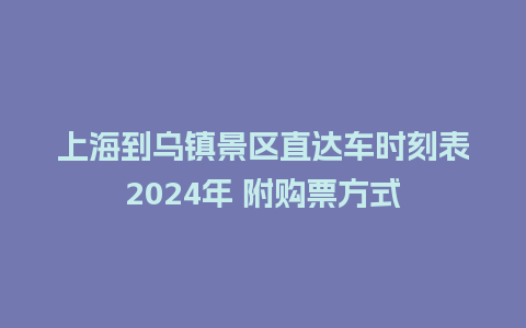 上海到乌镇景区直达车时刻表2024年 附购票方式