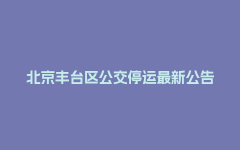 北京丰台区公交停运最新公告