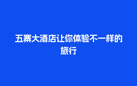 五寨大酒店让你体验不一样的旅行