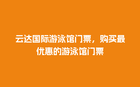 云达国际游泳馆门票，购买最优惠的游泳馆门票