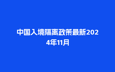 中国入境隔离政策最新2024年11月