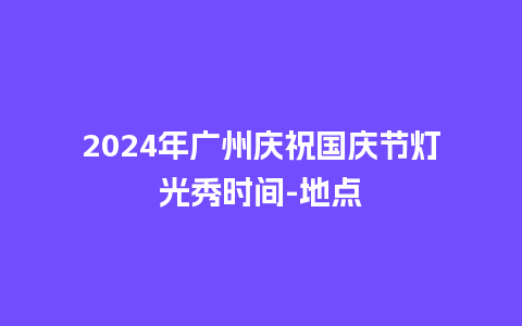 2024年广州庆祝国庆节灯光秀时间-地点