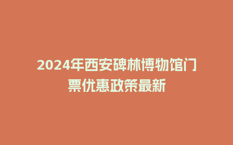 2024年西安碑林博物馆门票优惠政策最新