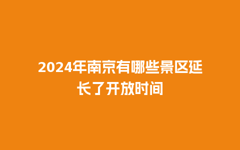2024年南京有哪些景区延长了开放时间_https://www.lvtubus.com_旅游资讯_第1张