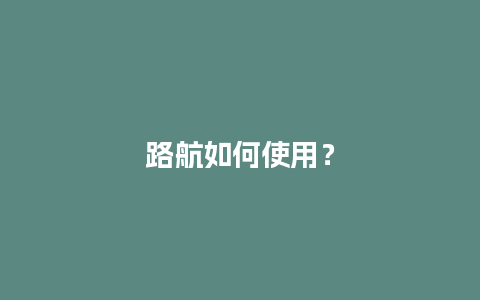 路航如何使用？