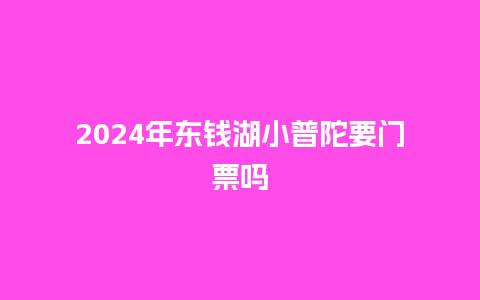 2024年东钱湖小普陀要门票吗