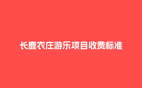 长鹿农庄游乐项目收费标准