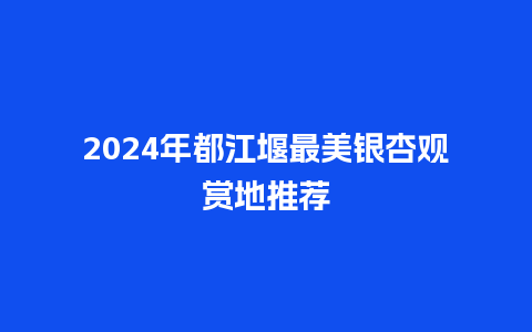 2024年都江堰最美银杏观赏地推荐