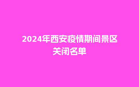 2024年西安疫情期间景区关闭名单