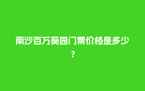 南沙百万葵园门票价格是多少？