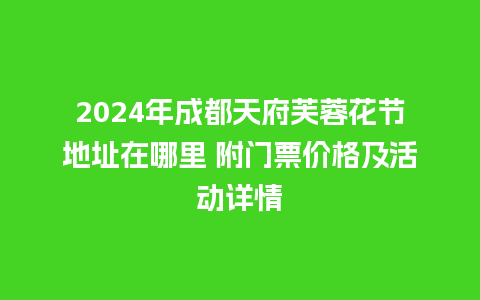 2024年成都天府芙蓉花节地址在哪里 附门票价格及活动详情