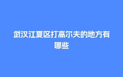 武汉江夏区打高尔夫的地方有哪些