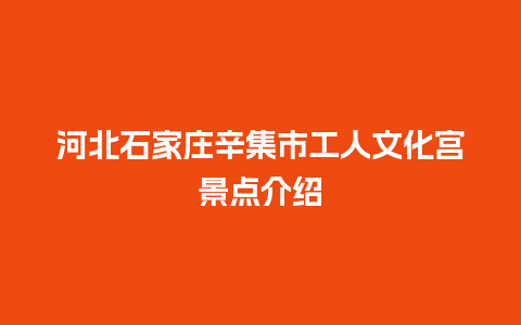 河北石家庄辛集市工人文化宫景点介绍