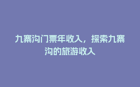 九寨沟门票年收入，探索九寨沟的旅游收入