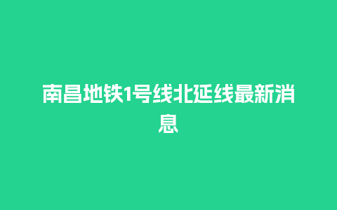 南昌地铁1号线北延线最新消息