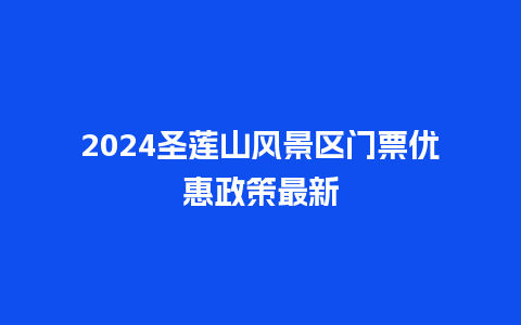 2024圣莲山风景区门票优惠政策最新