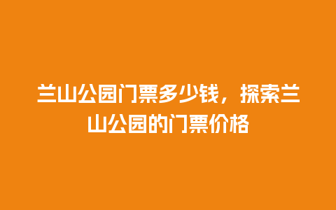 兰山公园门票多少钱，探索兰山公园的门票价格