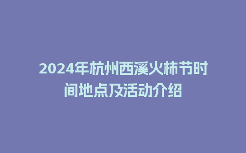 2024年杭州西溪火柿节时间地点及活动介绍