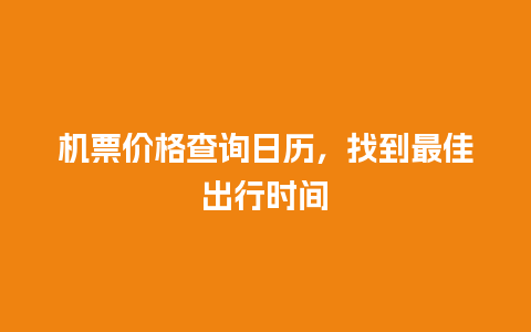 机票价格查询日历，找到最佳出行时间