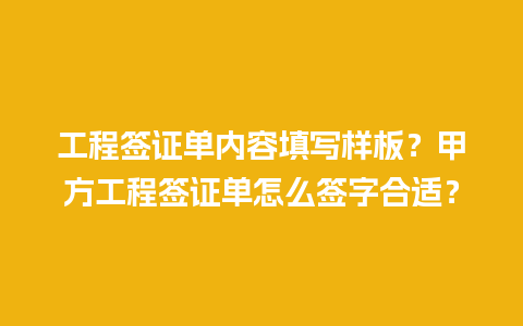 工程签证单内容填写样板？甲方工程签证单怎么签字合适？