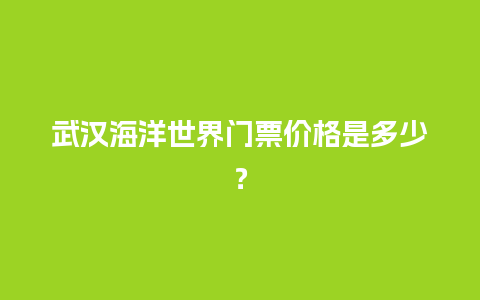 武汉海洋世界门票价格是多少？