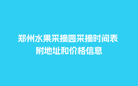 郑州水果采摘园采摘时间表 附地址和价格信息