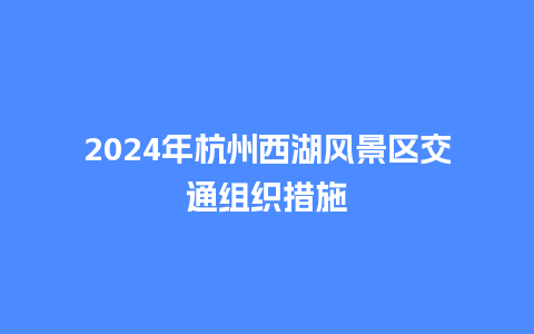 2024年杭州西湖风景区交通组织措施