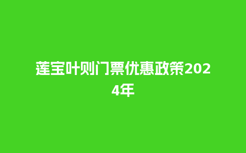 莲宝叶则门票优惠政策2024年