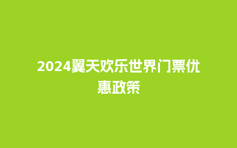 2024翼天欢乐世界门票优惠政策