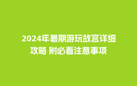 2024年暑期游玩故宫详细攻略 附必看注意事项