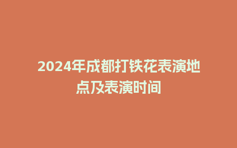 2024年成都打铁花表演地点及表演时间