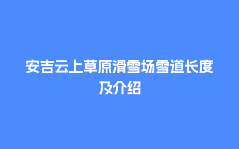 安吉云上草原滑雪场雪道长度及介绍