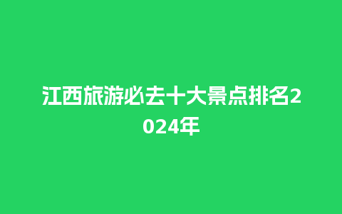 江西旅游必去十大景点排名2024年