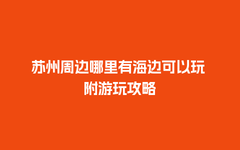 苏州周边哪里有海边可以玩 附游玩攻略