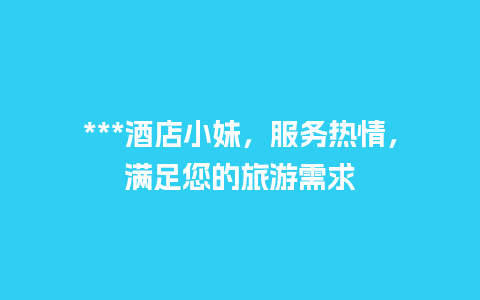 ***酒店小妹，服务热情，满足您的旅游需求