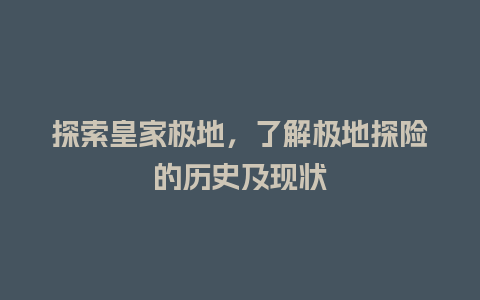 探索皇家极地，了解极地探险的历史及现状