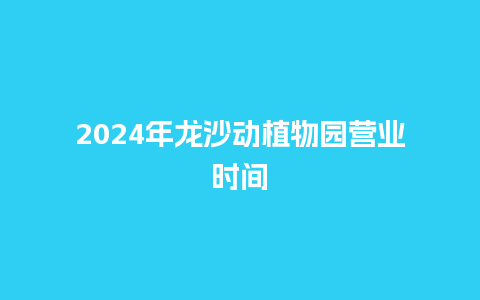 2024年龙沙动植物园营业时间