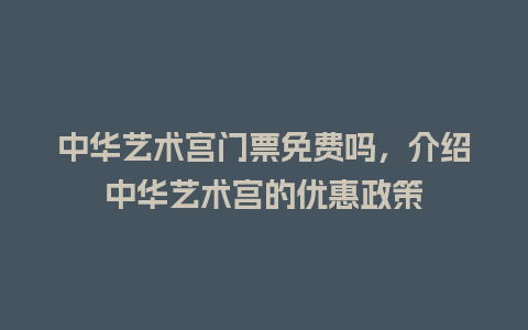 中华艺术宫门票免费吗，介绍中华艺术宫的优惠政策