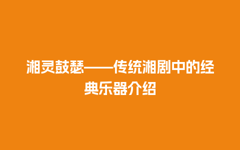 湘灵鼓瑟——传统湘剧中的经典乐器介绍