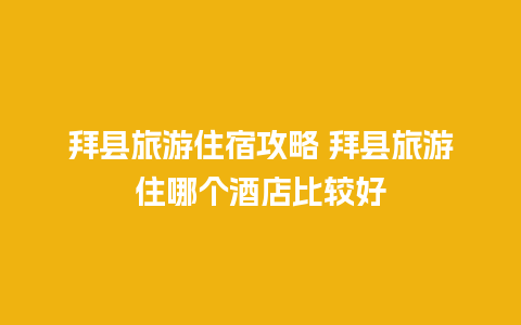 拜县旅游住宿攻略 拜县旅游住哪个酒店比较好