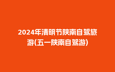 2024年清明节陕南自驾旅游(五一陕南自驾游)