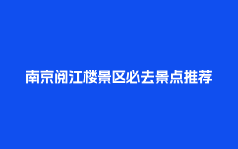 南京阅江楼景区必去景点推荐