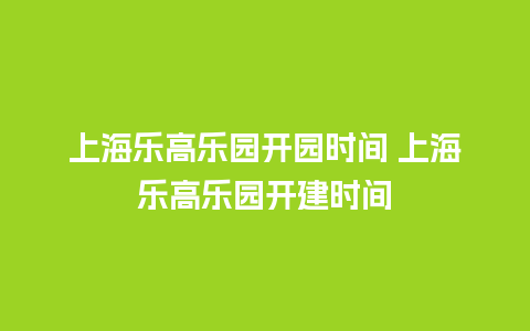 上海乐高乐园开园时间 上海乐高乐园开建时间