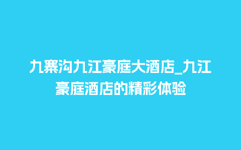 九寨沟九江豪庭大酒店_九江豪庭酒店的精彩体验