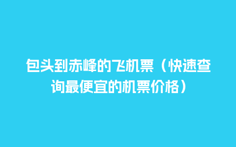 包头到赤峰的飞机票（快速查询最便宜的机票价格）