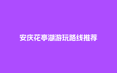 安庆花亭湖游玩路线推荐